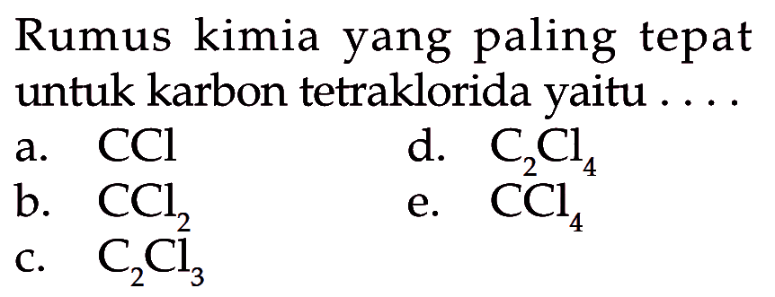 Rumus kimia yang paling tepat untuk karbon tetraklorida a- CCl d. CzCl b. CC1z e. CCL, 4 C. CzCl; yaitu