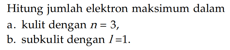 Hitung jumlah elektron maksimum dalam a. kulit dengan n = 3, b. subkulit dengan l = 1.
