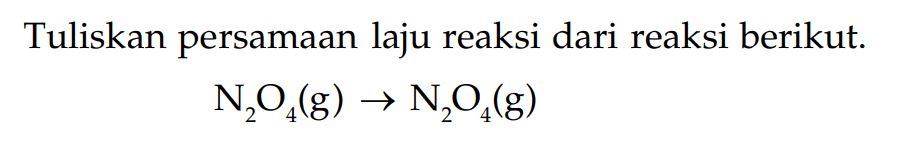 Tuliskan persamaan laju reaksi dari reaksi berikut. N2O4(g) -> N2O4 (g)