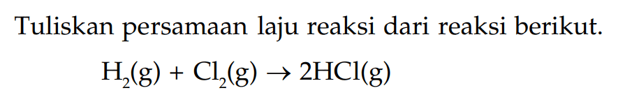 Tuliskan persamaan laju reaksi dari reaksi berikut. H2(g) + Cl(g) -> 2HCl(g)