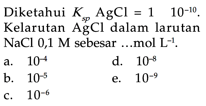 Diketahui Ksp AgCl=1 10^-10. Kelarutan AgCl dalam larutan NaCl 0,1 M sebesar...mol L^-1. 