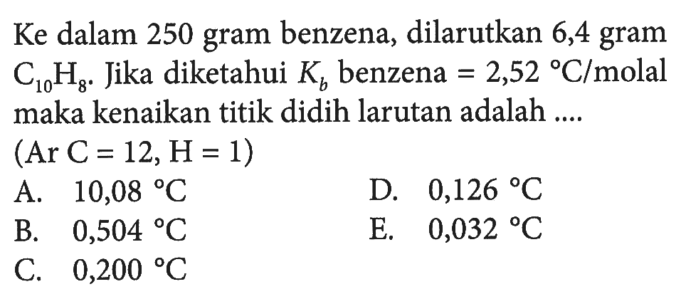 Ke dalam 250 gram benzena, dilarutkan 6,4 gram C10H8. Jika diketahui Kb benzena = 2,52 C/molal maka kenaikan titik didih larutan adalah ... (Ar C = 12, H = 1)