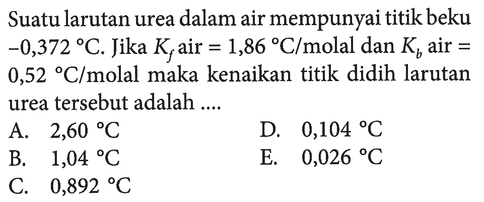 Suatu larutan urea dalam air mempunyai titik beku -0,372 C. Jika Kf air = 1,86 C/molal dan Kb air = 0,52 C/molal maka kenaikan titik didih larutan urea tersebut adalah ...