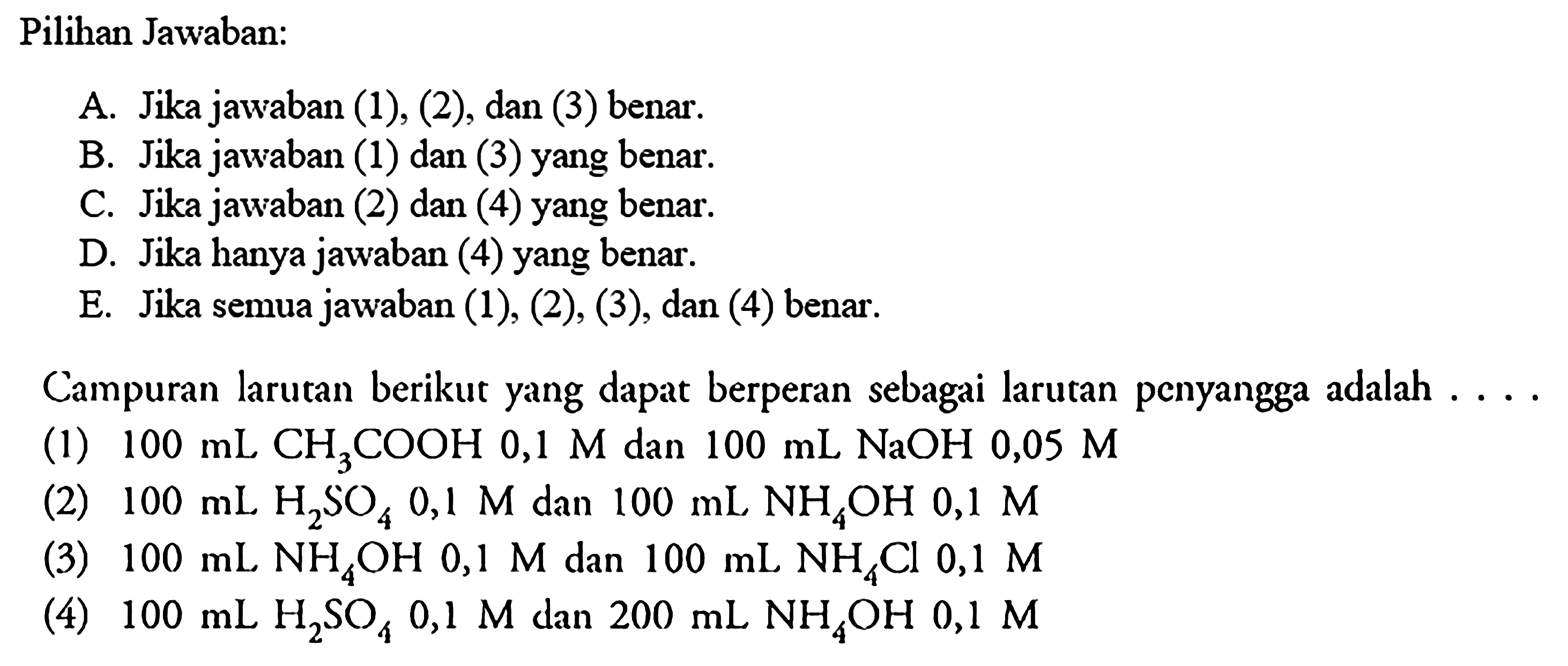 Pilihan Jawaban: Campuran larutan berikut yang dapat berperan sebagai larutan penyangga adalah ... (1) 100 mL CH3COOH 0,1 M dan 100 mL NaOH 0,05 M (2) 100 mL H2SO4 0,1 M dan 100 mL NH4OH 0,1 M (3) 100 mL NH4OH 0,1 M dan 100 mL NH4Cl 0,1 M (4) 100 mL H2SO4 0,1 M dan 200 mL NH4OH 0,1 M