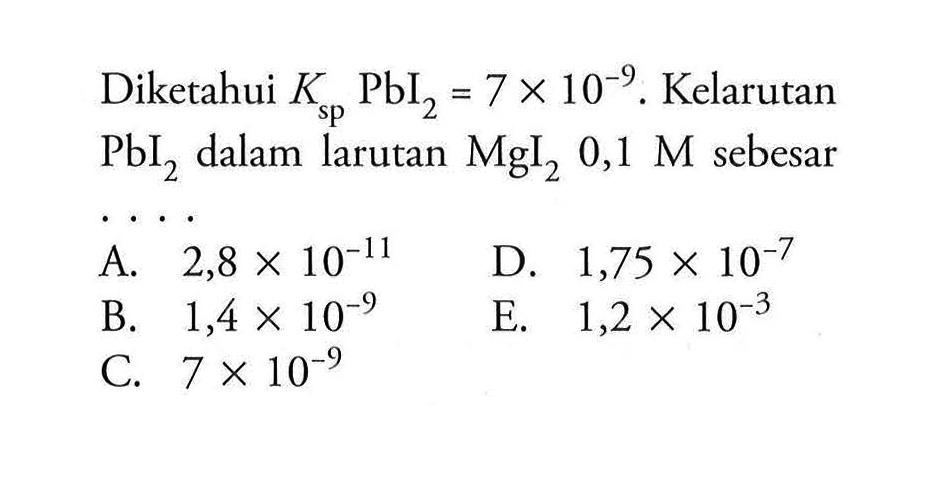 Diketahui Ksp PbI2=7x10^-9. Kelarutan PbI2 dalam larutan MgI2 0,1 M sebesar ....