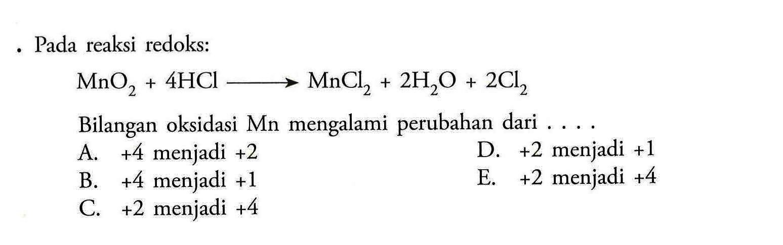 - Pada reaksi redoks:MnO2+4HCl->MnCl2+2H2O+2Cl2Bilangan oksidasi Mn mengalami perubahan dari....