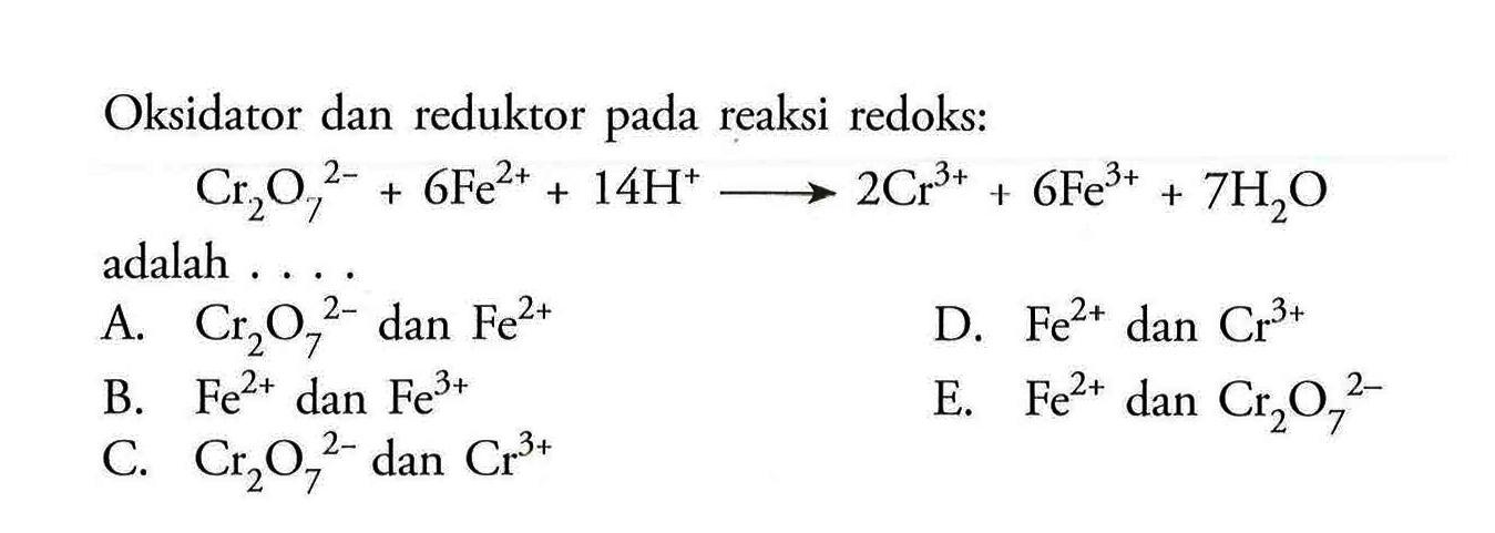 Oksidator dan reduktor pada reaksi redoks:Cr2O7^(2-)+6 Fe^(2+)+14 H^(+)-> 2 Cr^(3+)+6 Fe^(3+)+7 H2O adalah.... 