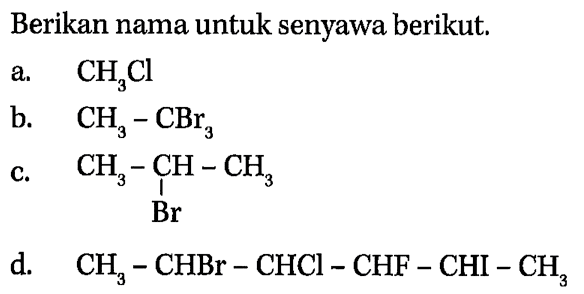 Berikan nama untuk senyawa berikut.
a.  CH_(3) Cl 
b.  CH_(3)-CBr_(3) 
c.
CC(C)Br
d.   CH_(3)-CHBr-CHCl-CHF-CHI-CH_(3) 