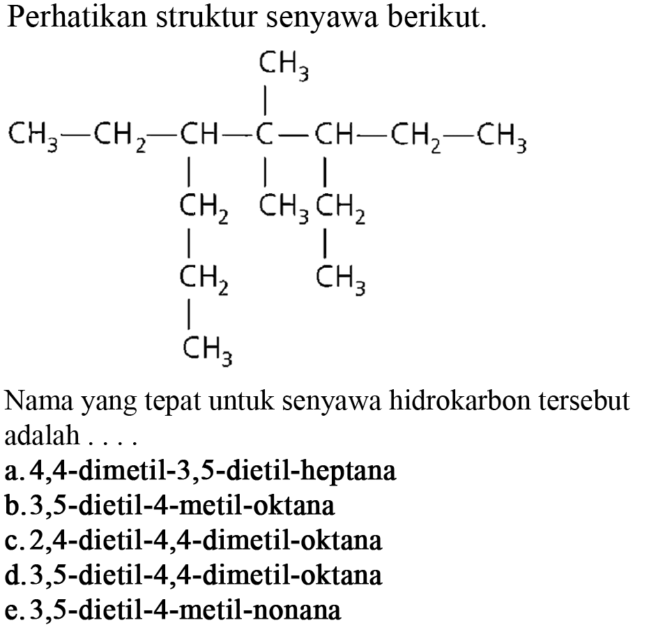 Perhatikan struktur senyawa berikut. CH3 CH3 - CH2 - CH - C - CH - CH2 - CH3 CH2 CH3 CH2 CH2 CH3 CH3 Nama yang tepat untuk senyawa hidrokarbon tersebut adalah ...