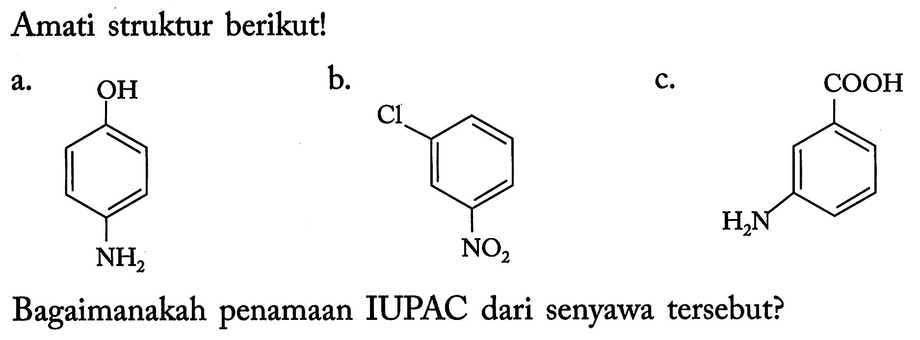 Amati struktur berikut!
a. OH - Benzena - NH2
b. Cl - Benzena - NO2 
c. COOH - Benzena - H2N 
Bagaimanakah penamaan IUPAC dari senyawa tersebut?