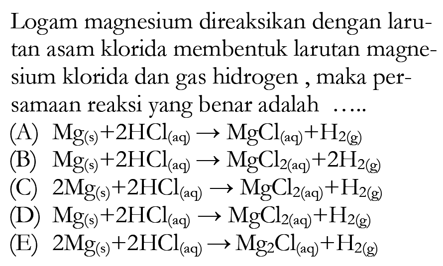 Logam magnesium direaksikan dengan laru tan  asam klorida membentuk larutan magnesium klorida dan gas hidrogen, maka persamaan reaksi yang benar adalah.....