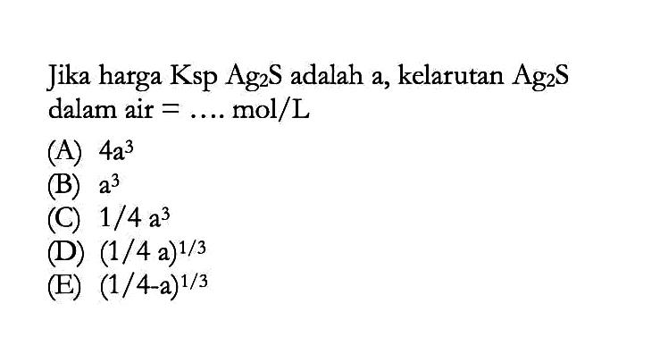 Jika harga  Ksp Ag2 S  adalah a, kelarutan  Ag2 S  dalam air  =... mol / L 