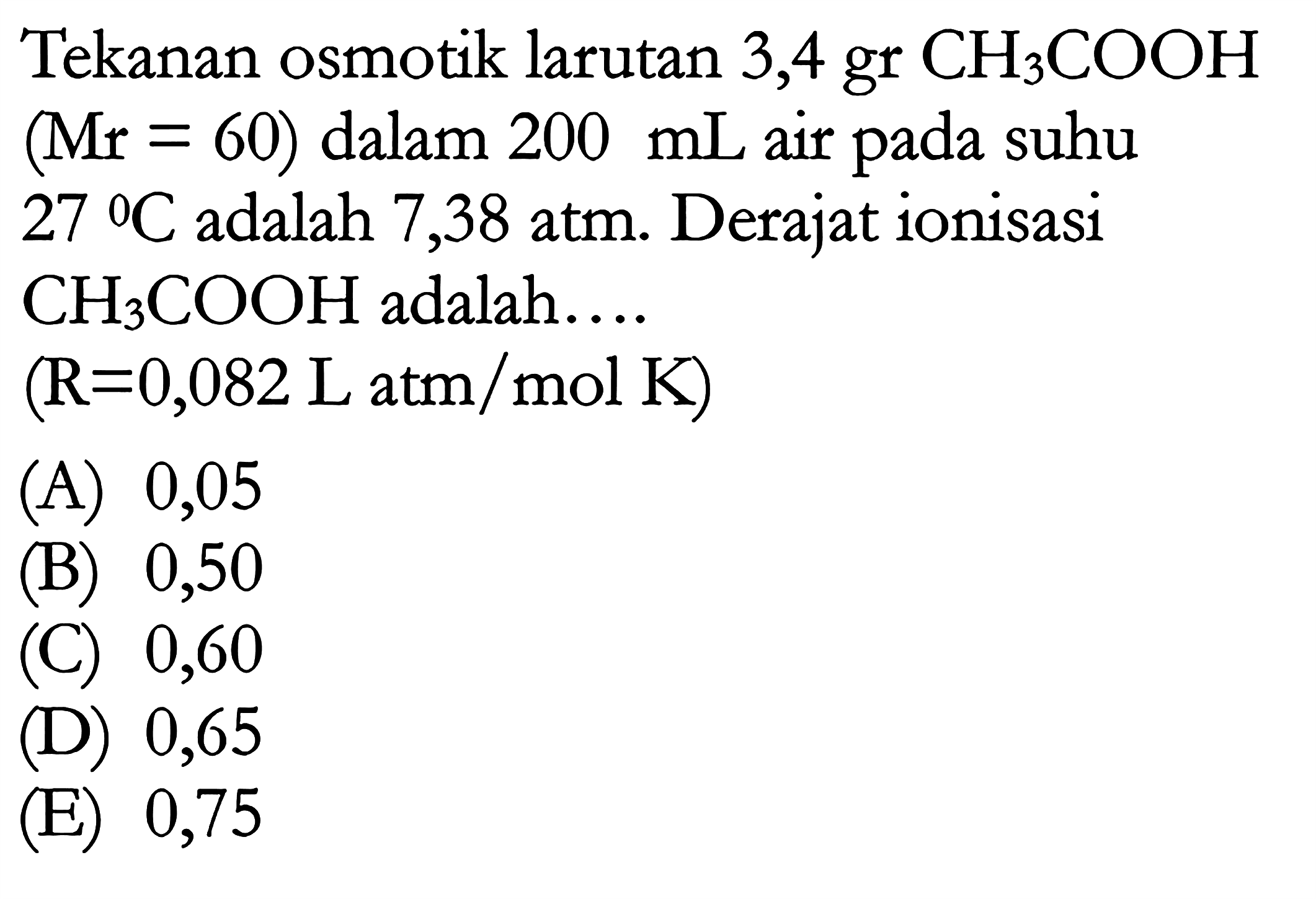 Tekanan osmotik larutan 3,4 gr CH3COOH (Mr = 60) dalam 200 mL air pada suhu 27 C adalah 7,38 atm. Derajat ionisasi CH3COOH adalah.... (R = 0,082 L atm / mol K)