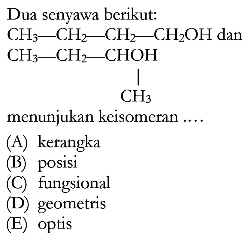 Dua senyawa berikut: CH3 - CH2 - CH2 - CH2OH dan CH3 - CH2 - CHOH - CH3 menunjukan keisomeran ...