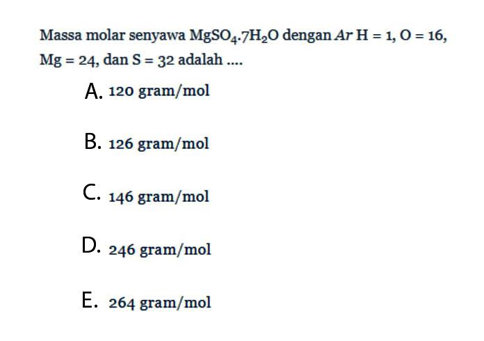 Massa molar senyawa MgSO4.7H2O dengan Ar H=1, O=16, Mg=24, dan S=32 adalah ....