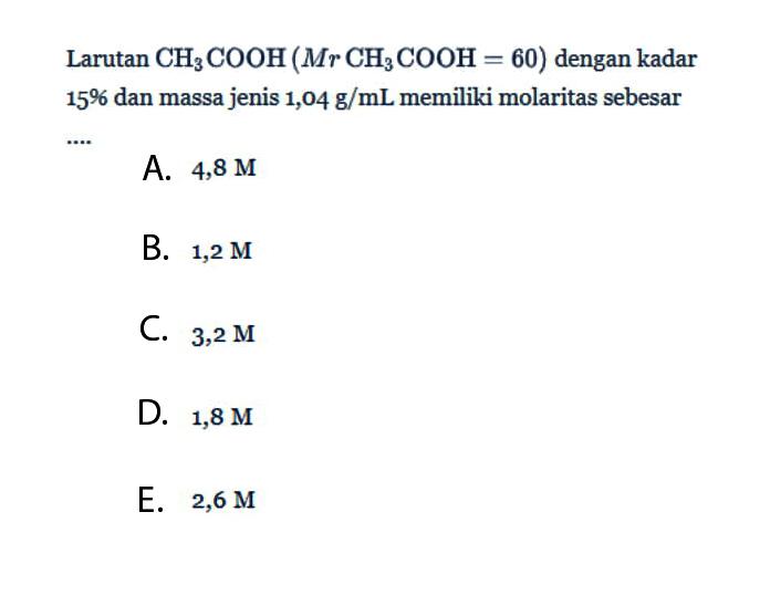 Larutan CH3COOH (Mr CH3COOH = 60) dengan kadar 15% dan massa jenis 1,04 g/mL memiliki molaritas sebesar ....
