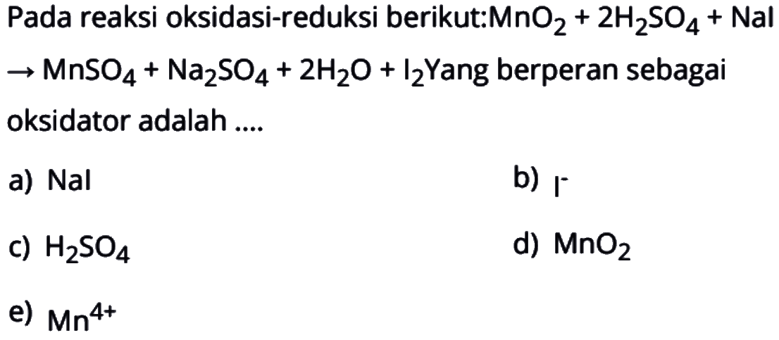 Pada reaksi oksidasi-reduksi berikut: MnO2 + 2H2SO4 + NaL -> MnSO4 + Na2SO4 + 2H2O + I2. Yang berperan sebagai oksidator adalah .... 