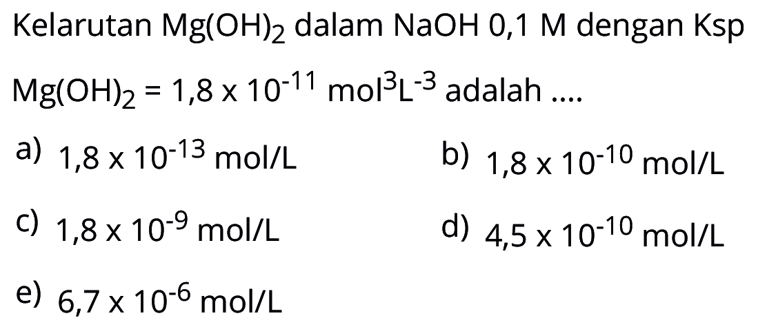 Kelarutan  Mg(OH)2  dalam  NaOH 0,1 M  dengan  Ksp   Mg(OH)2=1,8x10^(-11) mol^3 L^(-3)  adalah ....