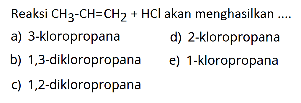 Reaksi CH3 - CH = CH2 + HCl akan menghasilkan ....