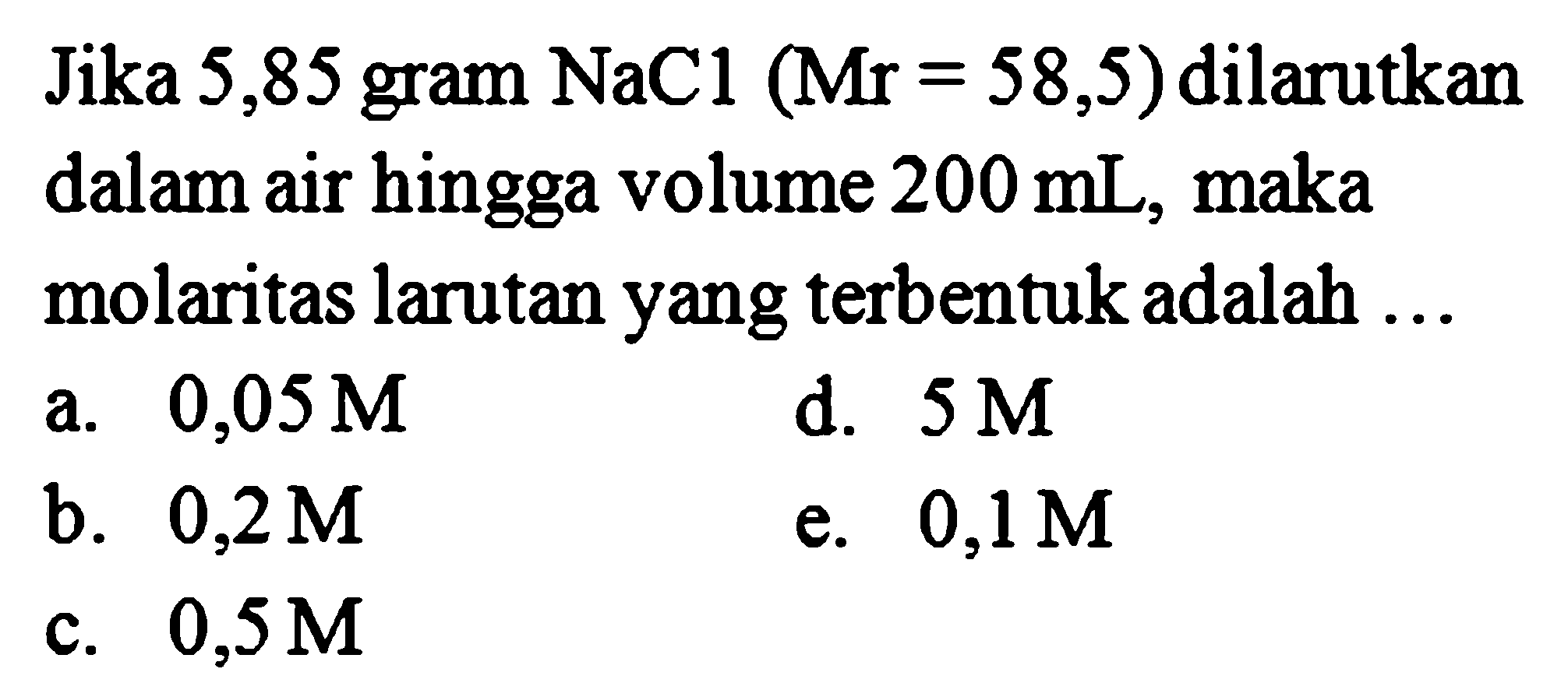 Jika 5,85 gram NaCl (Mr = 58,5) dilarutkan dalam air hingga volume 200 mL, maka molaritas larutan yang terbentuk adalah
