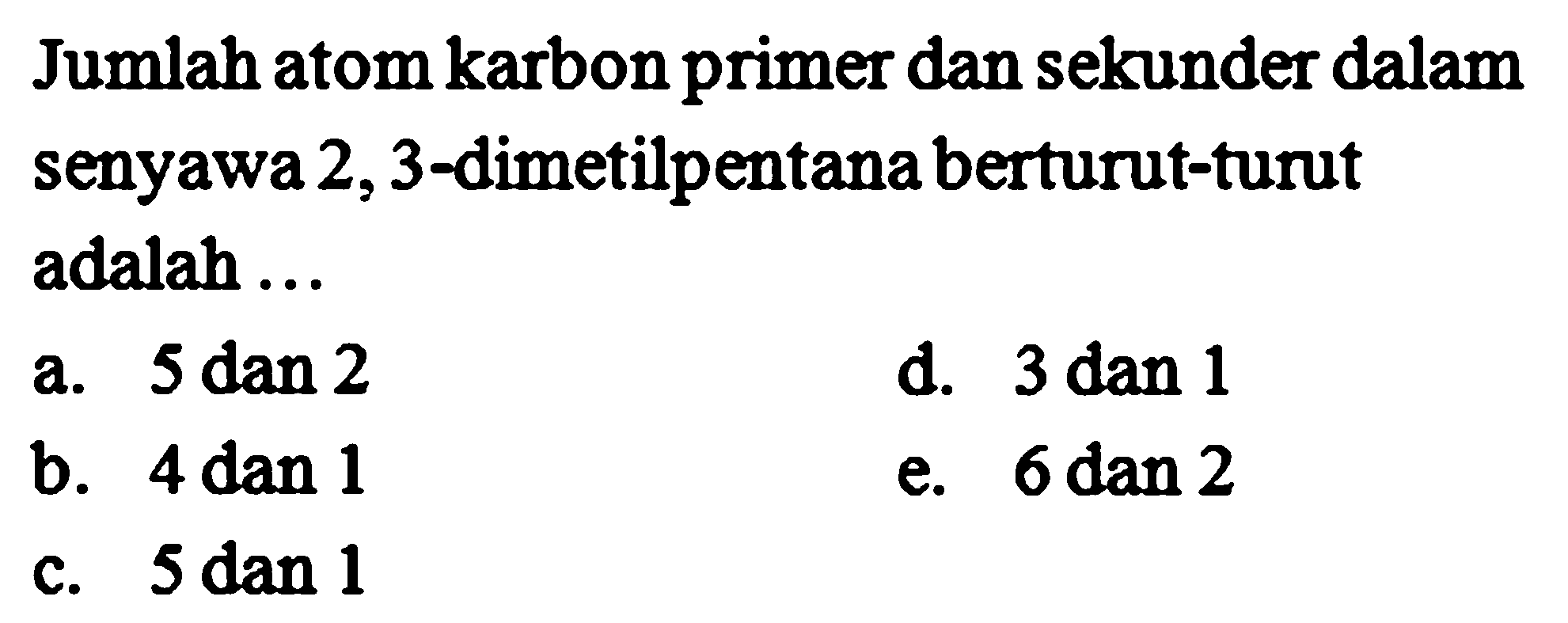 Jumlah atom karbon primer dan sekunder dalam senyawa 2,3-dimetilpentana berturut-turut adalah ... 