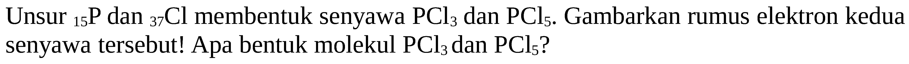 Unsur  { )_(15) kg  dan  { )_(37) Cl  membentuk senyawa  PCl3  dan  PCl5 . Gambarkan rumus elektron kedua senyawa tersebut! Apa bentuk molekul  PCl3  dan  PCl5  ?