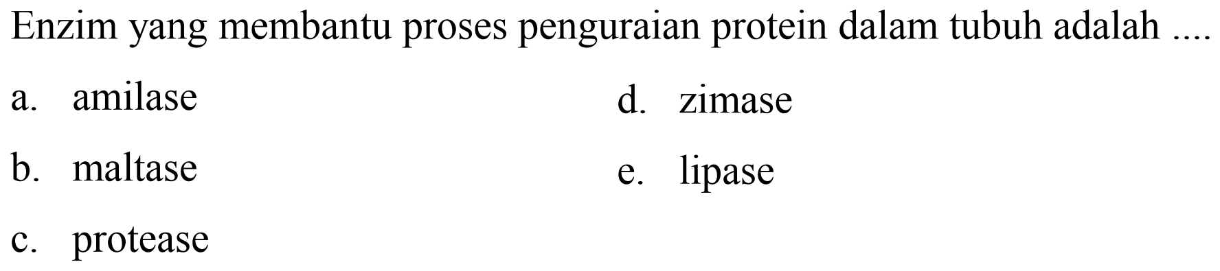 Enzim yang membantu proses penguraian protein dalam tubuh adalah
a. amilase
d. zimase
b. maltase
e. lipase
c. protease