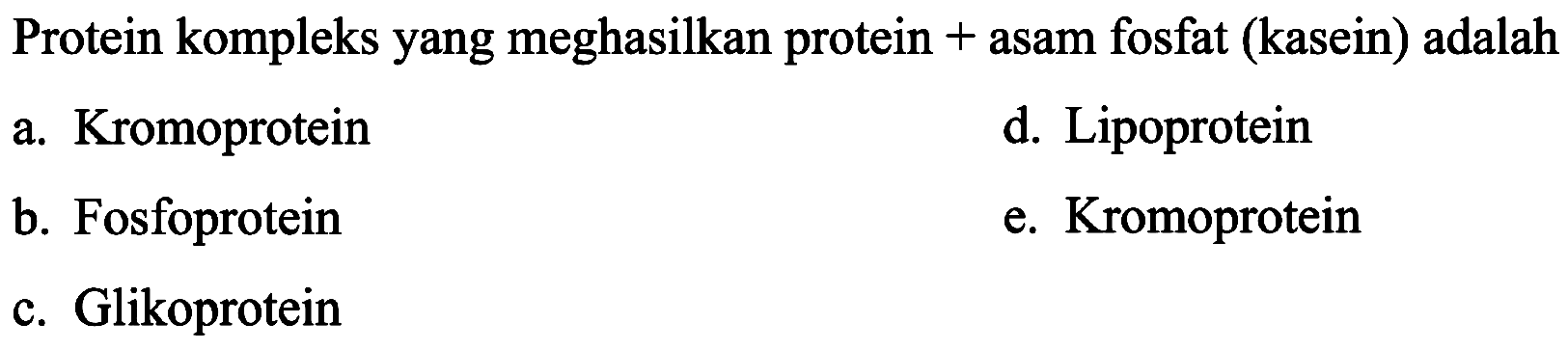 Protein kompleks yang meghasilkan protein  +  asam fosfat (kasein) adalah
a. Kromoprotein
d. Lipoprotein
b. Fosfoprotein
e. Kromoprotein
c. Glikoprotein