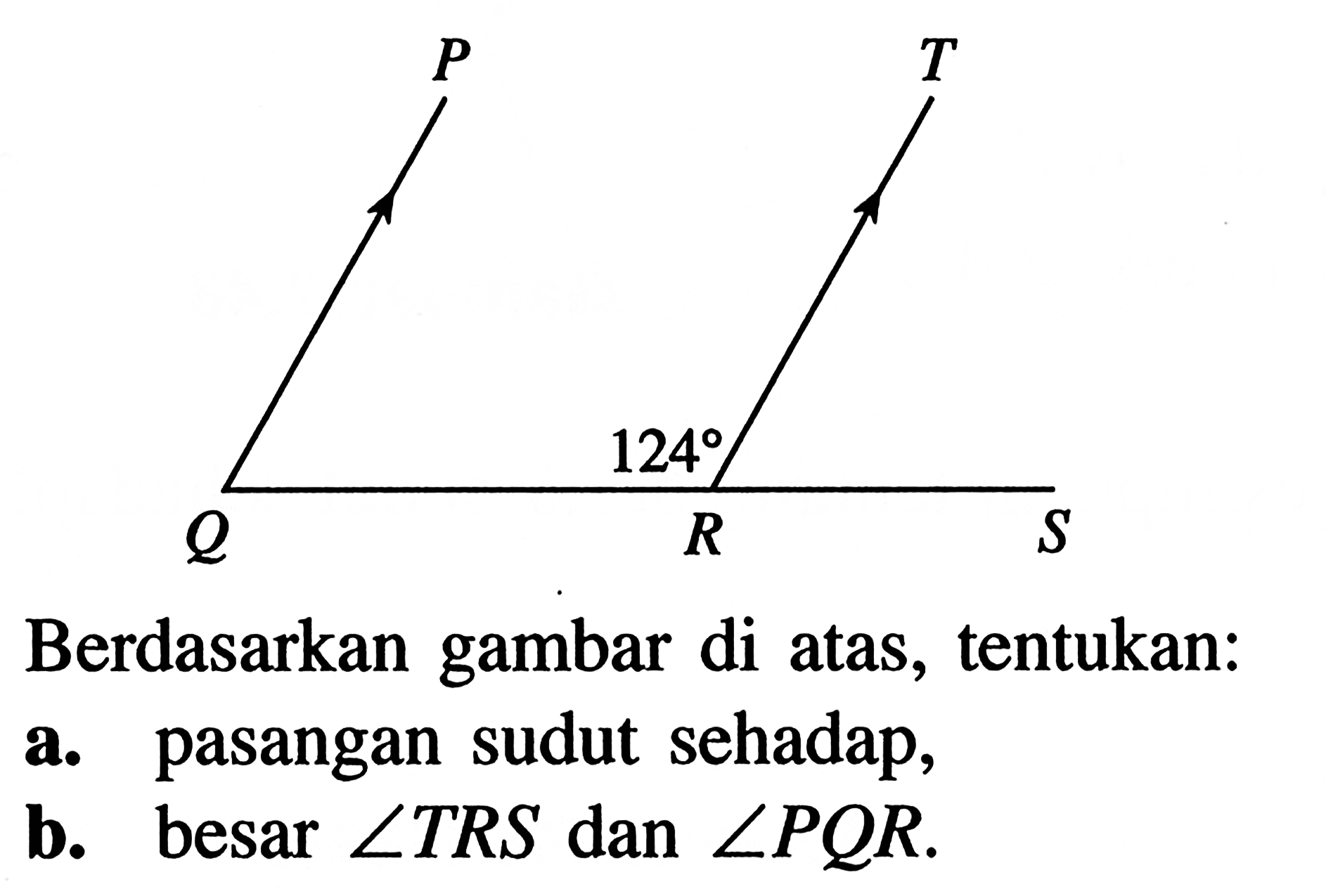124Berdasarkan gambar di atas, tentukan:
a. pasangan sudut sehadap,
b. besar  sudut TRS  dan  sudut PQR.