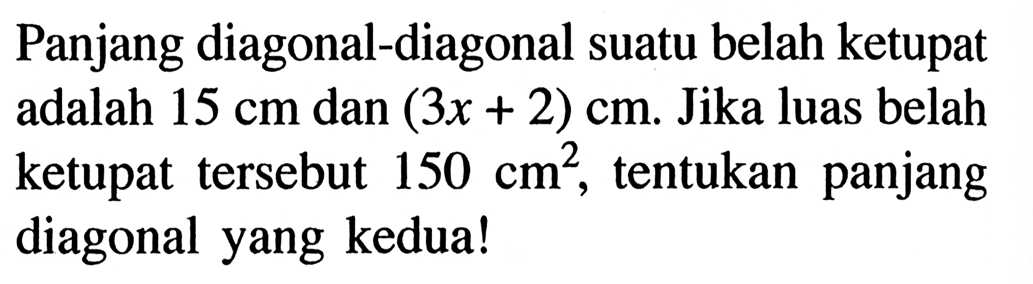 Panjang diagonal-diagonal suatu belah ketupat adalah  15 cm  dan  (3x+2) cm . Jika luas belah ketupat tersebut  150 cm^2 , tentukan panjang diagonal yang kedua!