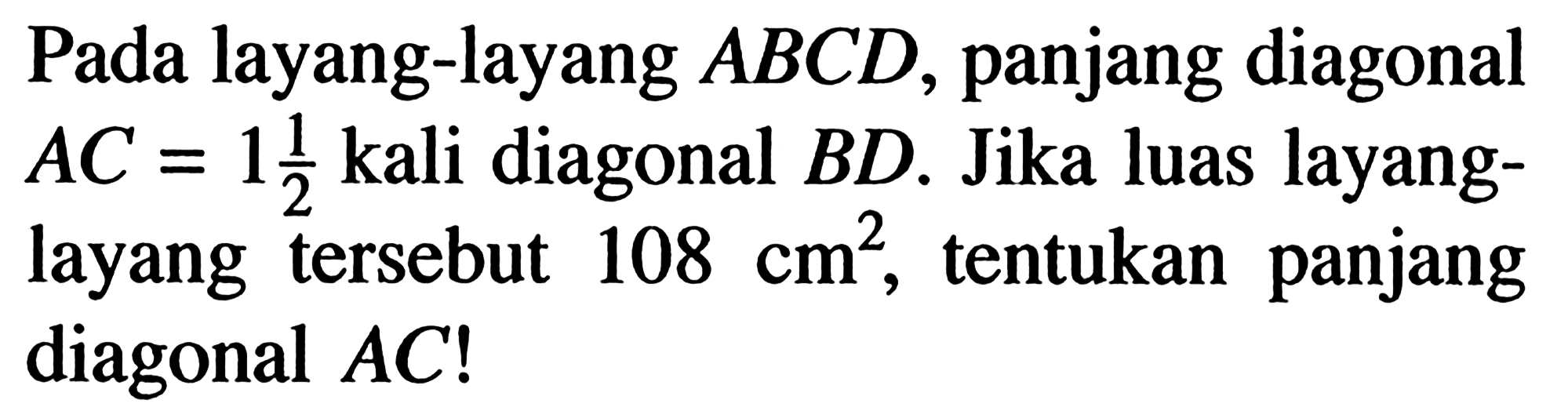 Pada layang-layang ABCD, panjang diagonal AC=1 1/2 kali diagonal BD. Jika luas layanglayang tersebut 108 cm^2, tentukan panjang diagonal AC!
