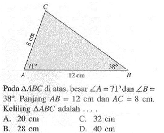 Pada  segitiga ABC di atas, besar sudut A=71 dan sudut B=38. Panjang AB=12 cm dan AC=8 cm. Keliling segitiga ABC adalah ....