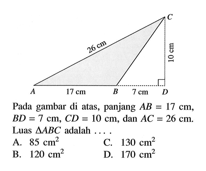 26 cm 10 cm 17 cm 7 cm Pada gambar di atas, panjang AB=17 cm, BD=7 cm, CD=10 cm, dan A C=26 cm Luas segitiga ABC adalah....