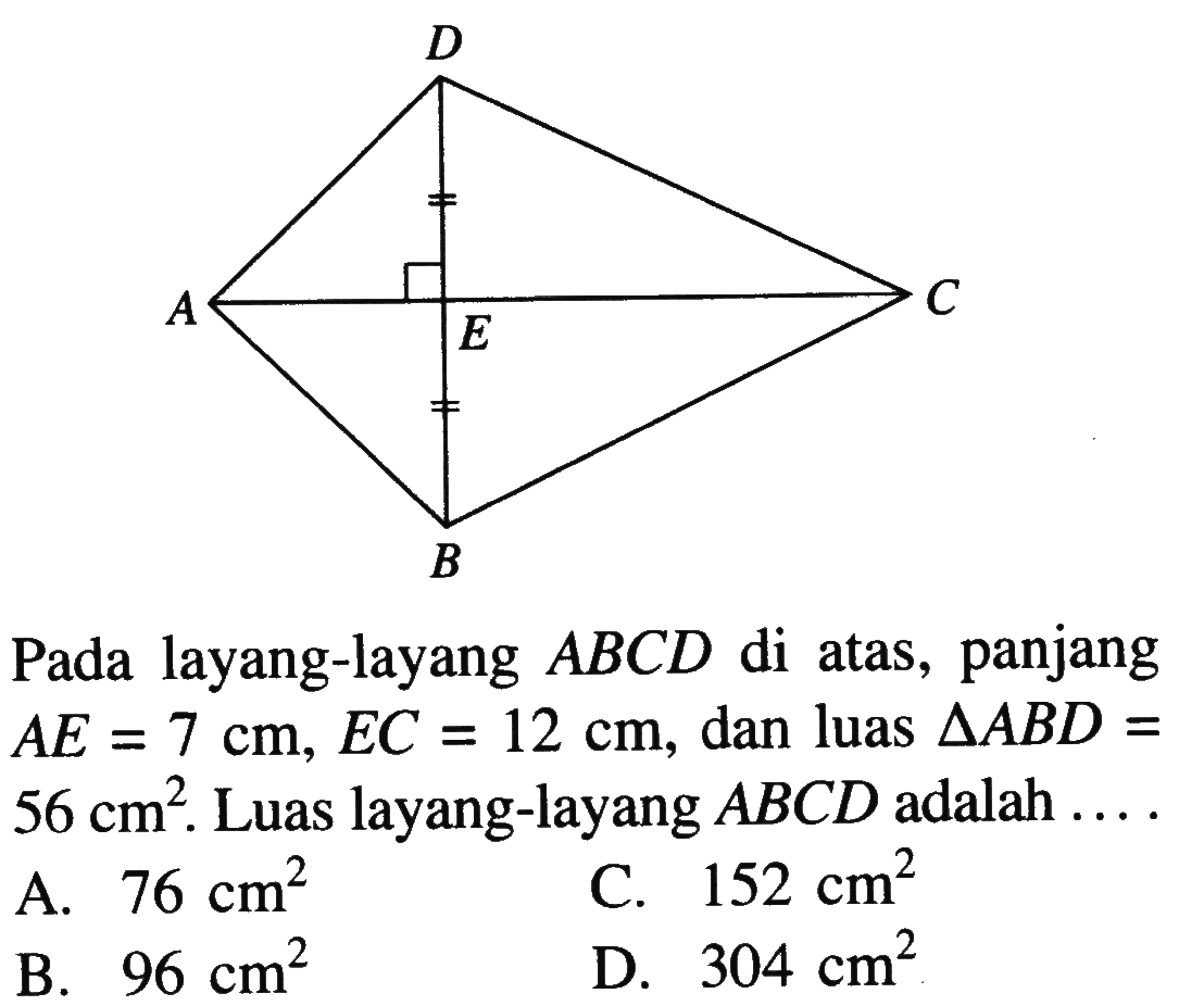 Pada layang-layang ABCD di atas, panjang AE=7 cm, EC=12 cm, dan luas segitiga ABD=56 cm^2. Luas layang-layang ABCD adalah .... 