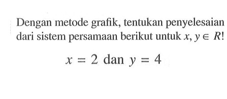 Dengan metode grafik, tentukan penyelesaian dari sistem persamaan berikut untuk x, y e R! x = 2 dan y = 4