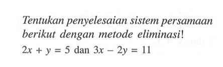 Tentukan penyelesaian sistem persamaan berikut dengan metode eliminasi! 2x + y = 5 dan - 3x 2y =11