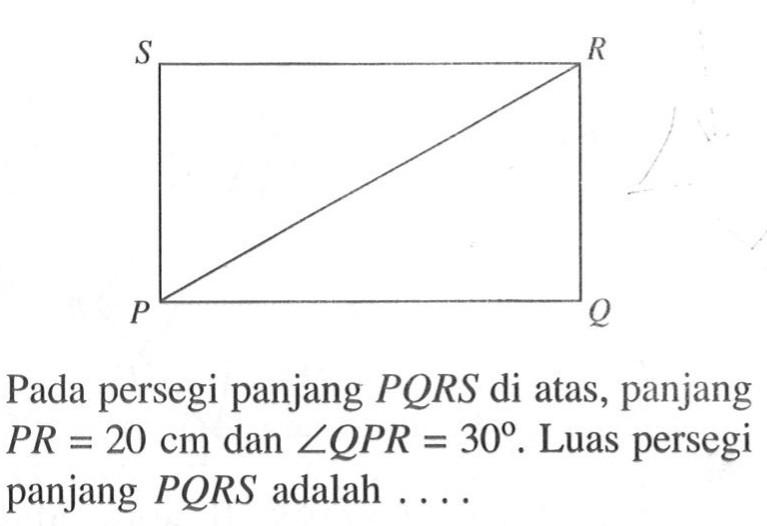 Pada persegi panjang PQRS di atas, panjang PR=20 cm dan sudut QPR=30. Luas persegi panjang PQRS adalah  .... .