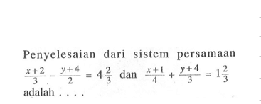 Penyelesaian dari sistem persamaan (x + 2)/3 - (y + 4)/2 = 4 2/3 dan (x + 1)/4 + (y + 4)/3 = 1 2/3 adalah . . . .