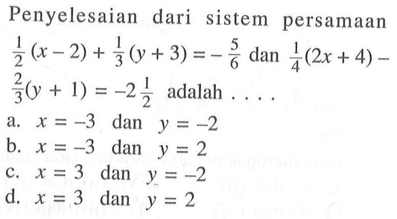Penyelesaian dari sistem persamaan 1/2(x-2)+1/3(y+3)=-5/6 dan 1/4(2x+4)-2/3(y+1)=-2 1/2 adalah ...