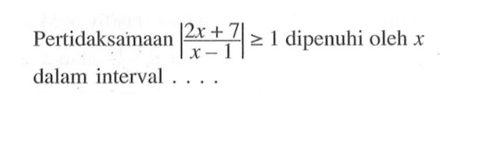 Pertidaksamaan |(2x+7)/(x-1)|>=1 dipenuhi oleh x dalam interval . . . .