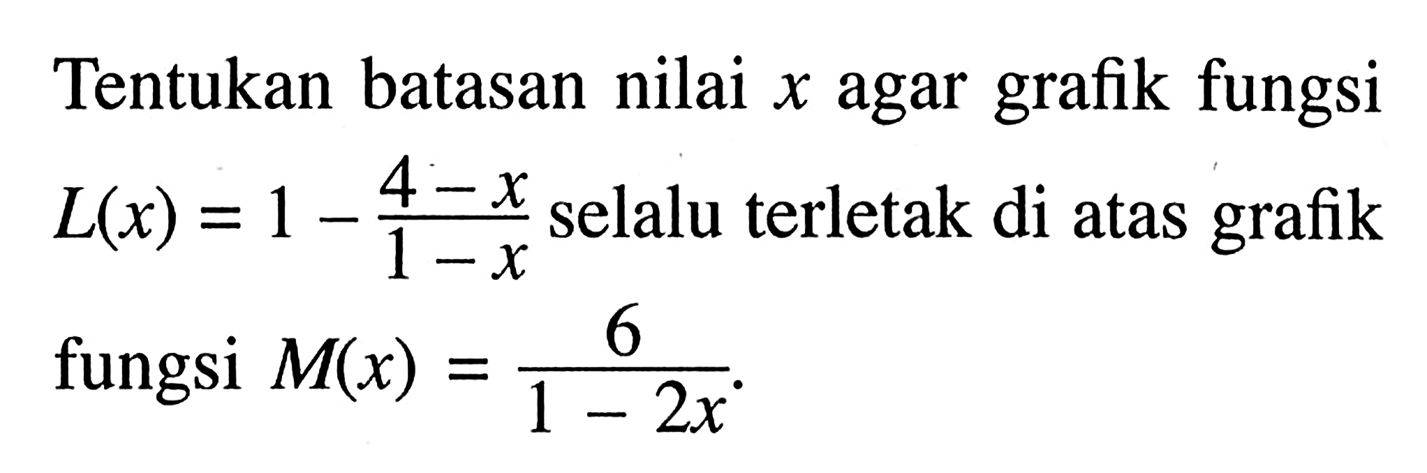 Tentukan batasan nilai grafik fungsi X agar L(x) = 1 - (4-x) / (1-x) selalu terletak di atas grafik fungsi M(x) = 6 / 1-2x