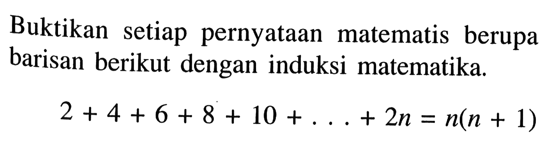 Buktikan setiap pernyataan matematis berupa barisan berikut dengan induksi matematika. 2+4+6+8+10+...+2n=n(n+1)