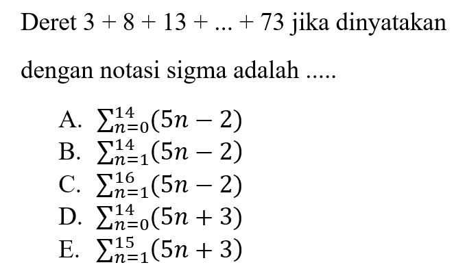 Deret 3+8+13+...+73 jika dinyatakan dengan notasi sigma adalah ....