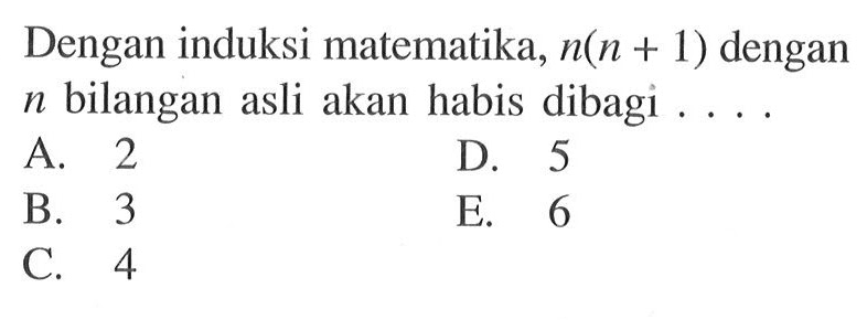 Dengan induksi matematika, n(n+1) dengan n bilangan asli akan habis dibagi . . . .