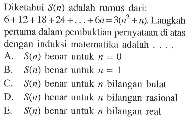 Diketahui S(n) adalah rumus dari: 6+12+18+24+...+6n=3(n^2+n). Langkah pertama dalam pembuktian pernyataan di atas dengan induksi matematika adalah ...