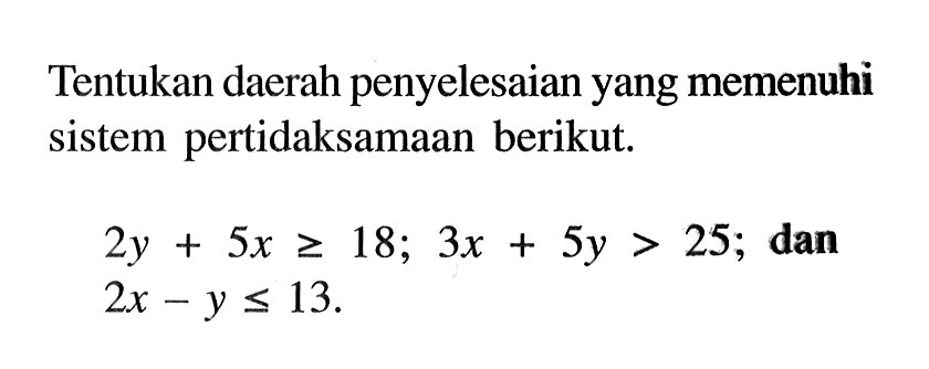 Tentukan daerah penyelesaian yang memenuhi sistem pertidaksamaan berikut. 2y+5x>=18; 3x+5y>25; dan 2x-y<=13