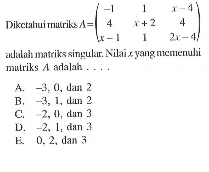 Diketahui matriks A=(-1 1 x-4 4 x+2 4 x-1 1 2x-4) adalah matriks singular. Nilaix yang memenuhi matriks A adalah ....