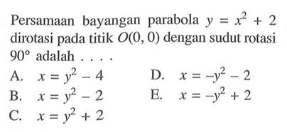 Persamaan bayangan parabola y=x^2+2 dirotasi pada titik O(0, 0) dengan sudut rotasi 90 adalah ...