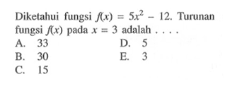 Diketahui fungsi  f(x)=5x^2-12 . Turunan fungsi  f(x)  pada x=3  adalah  .... . 
