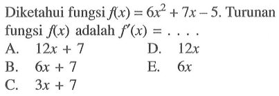 Diketahui fungsi f(x)=6x^2+7x-5. Turunan fungsi f(x) adalah  f'(x)=.... 